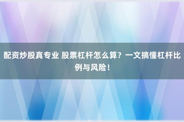配资炒股真专业 股票杠杆怎么算？一文搞懂杠杆比例与风险！