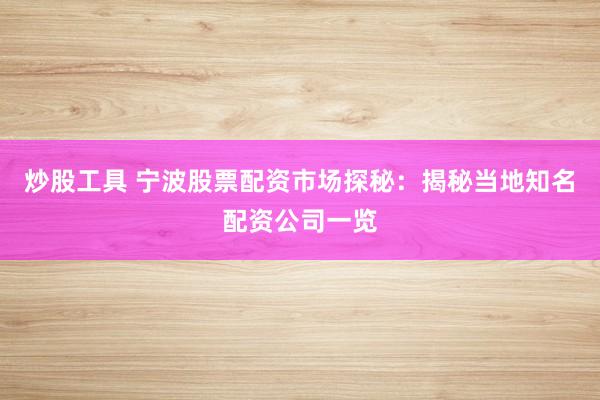 炒股工具 宁波股票配资市场探秘：揭秘当地知名配资公司一览