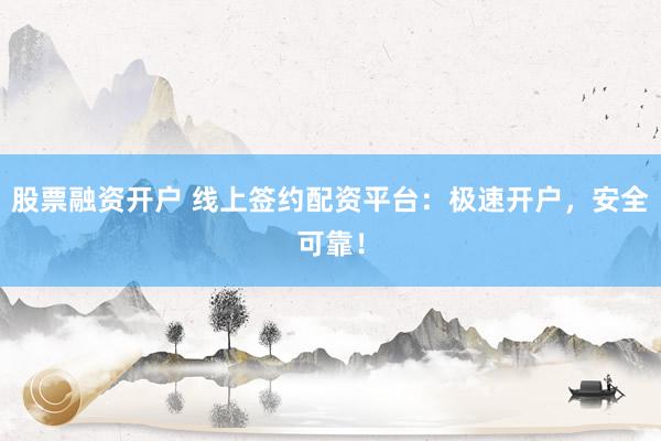 股票融资开户 线上签约配资平台：极速开户，安全可靠！
