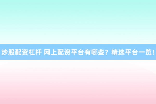 炒股配资杠杆 网上配资平台有哪些？精选平台一览！