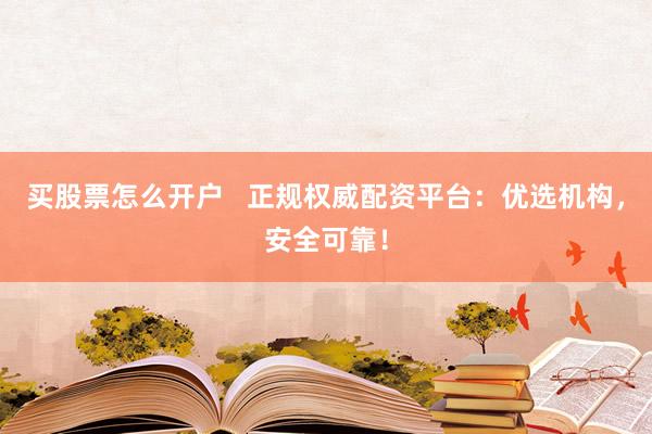买股票怎么开户   正规权威配资平台：优选机构，安全可靠！