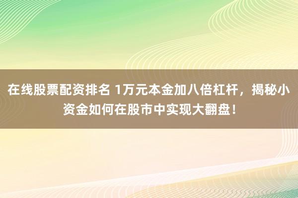 在线股票配资排名 1万元本金加八倍杠杆，揭秘小资金如何在股市中实现大翻盘！