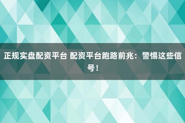 正规实盘配资平台 配资平台跑路前兆：警惕这些信号！