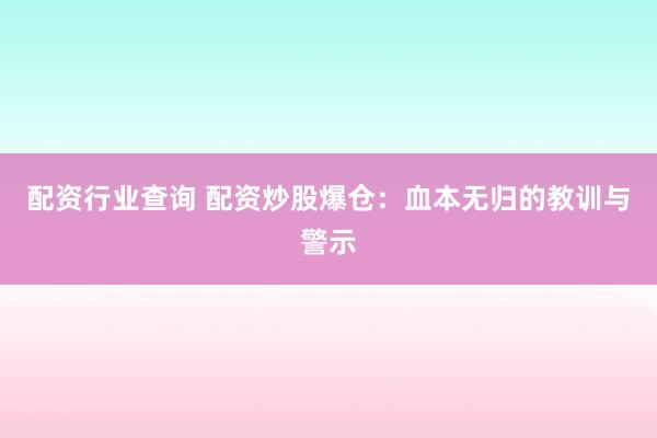 配资行业查询 配资炒股爆仓：血本无归的教训与警示