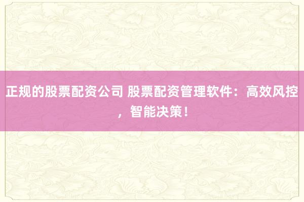 正规的股票配资公司 股票配资管理软件：高效风控，智能决策！