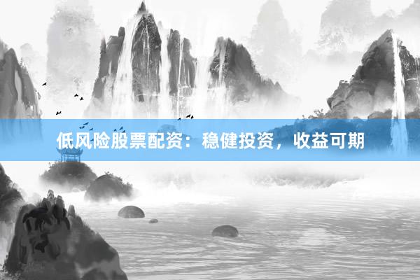 低风险股票配资：稳健投资，收益可期