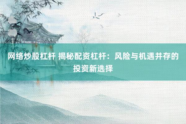 网络炒股杠杆 揭秘配资杠杆：风险与机遇并存的投资新选择
