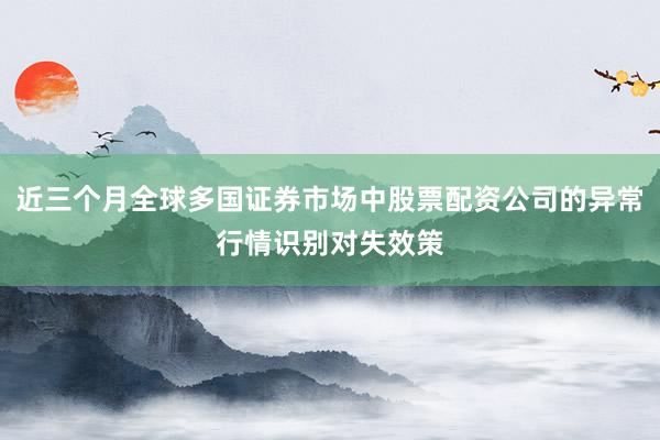 近三个月全球多国证券市场中股票配资公司的异常行情识别对失效策