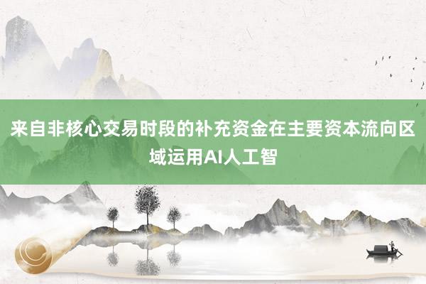 来自非核心交易时段的补充资金在主要资本流向区域运用AI人工智