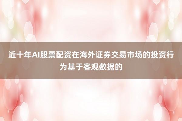 近十年AI股票配资在海外证券交易市场的投资行为基于客观数据的