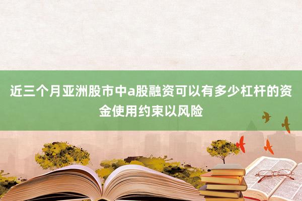 近三个月亚洲股市中a股融资可以有多少杠杆的资金使用约束以风险