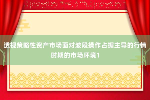 透视策略性资产市场面对波段操作占据主导的行情时期的市场环境1