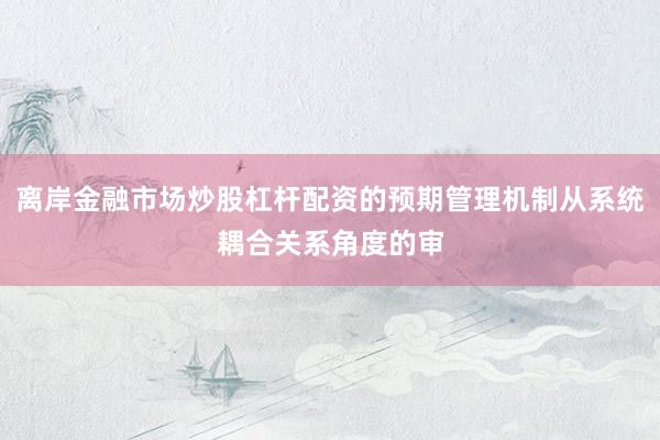 离岸金融市场炒股杠杆配资的预期管理机制从系统耦合关系角度的审