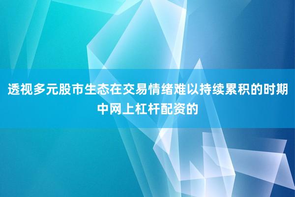 透视多元股市生态在交易情绪难以持续累积的时期中网上杠杆配资的