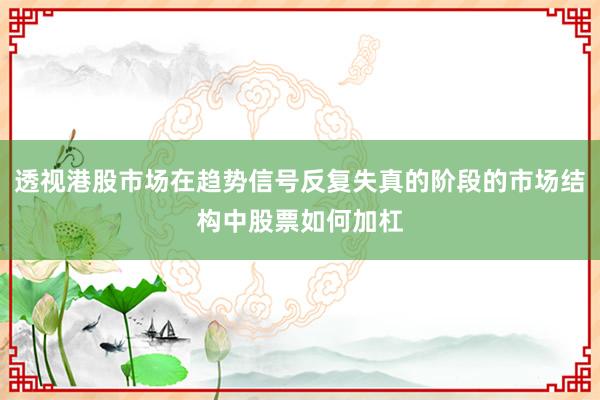 透视港股市场在趋势信号反复失真的阶段的市场结构中股票如何加杠