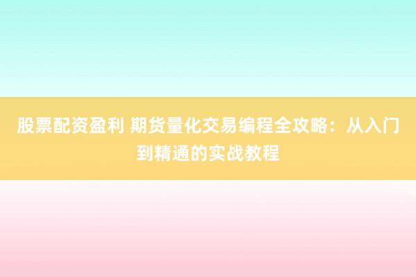 股票配资盈利 期货量化交易编程全攻略：从入门到精通的实战教程