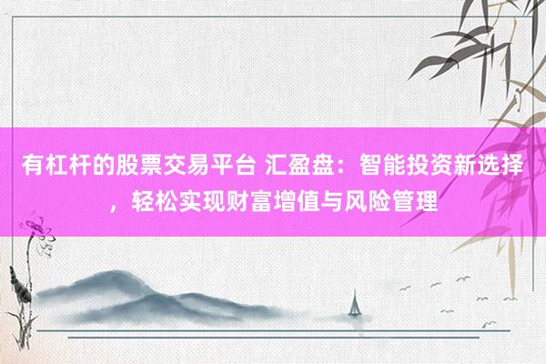 有杠杆的股票交易平台 汇盈盘：智能投资新选择，轻松实现财富增值与风险管理