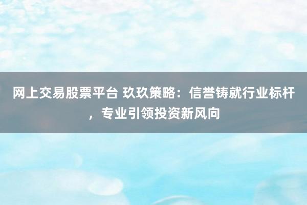 网上交易股票平台 玖玖策略：信誉铸就行业标杆，专业引领投资新风向