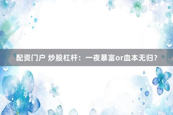 配资门户 炒股杠杆：一夜暴富or血本无归？